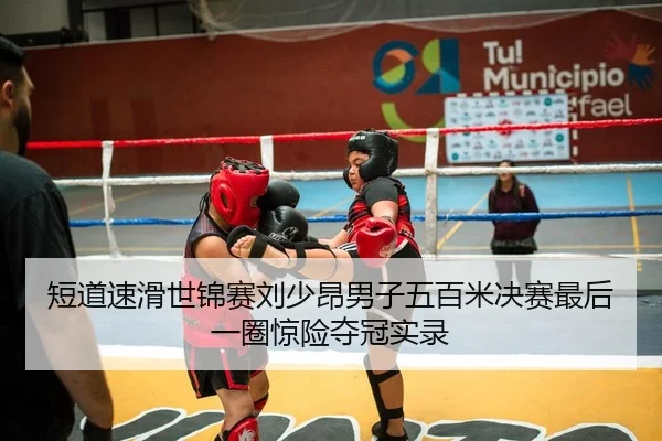 短道速滑世锦赛刘少昂男子五百米决赛最后一圈惊险夺冠实录